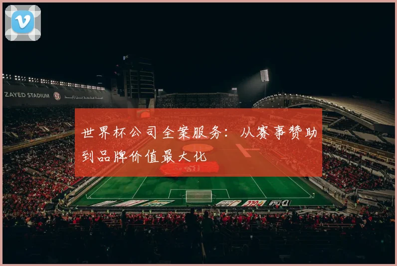 世界杯公司全案服务:从赛事赞助到品牌价值最大化