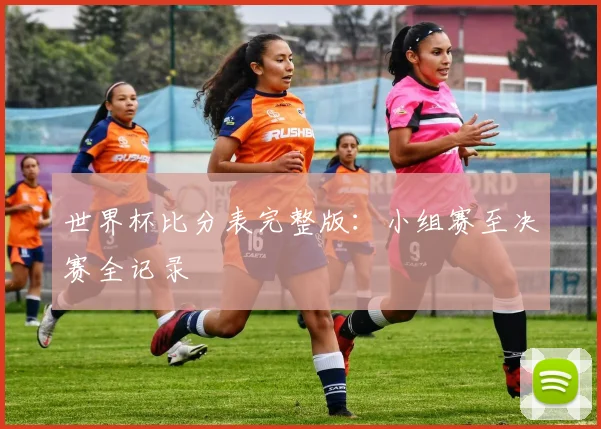 世界杯比分表完整版:小组赛至决赛全记录