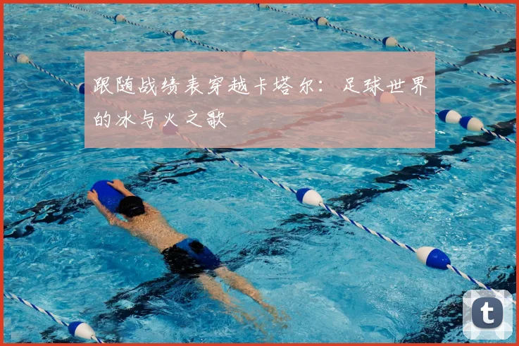 跟随战绩表穿越卡塔尔：足球世界的冰与火之歌