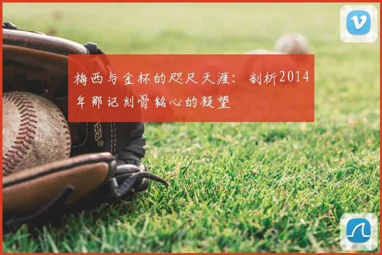 梅西与金杯的咫尺天涯：剖析2014年那记刻骨铭心的凝望