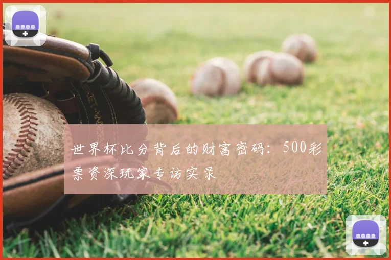 世界杯比分背后的财富密码:500彩票资深玩家专访实录