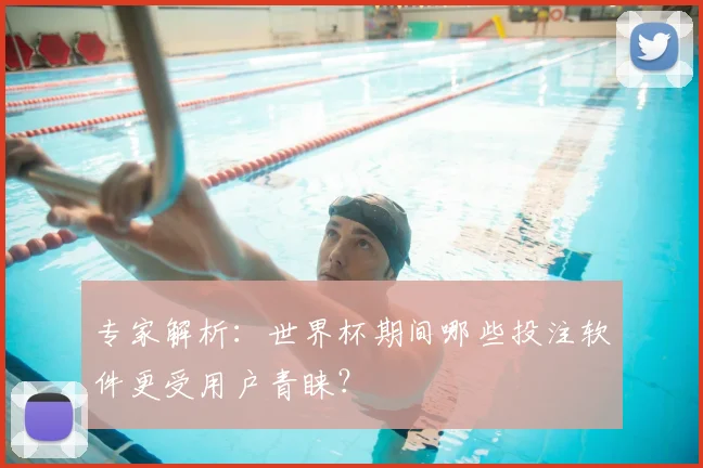 专家解析：世界杯期间哪些投注软件更受用户青睐？