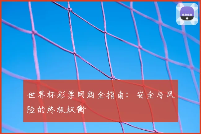 世界杯彩票网购全指南:安全与风险的终极权衡