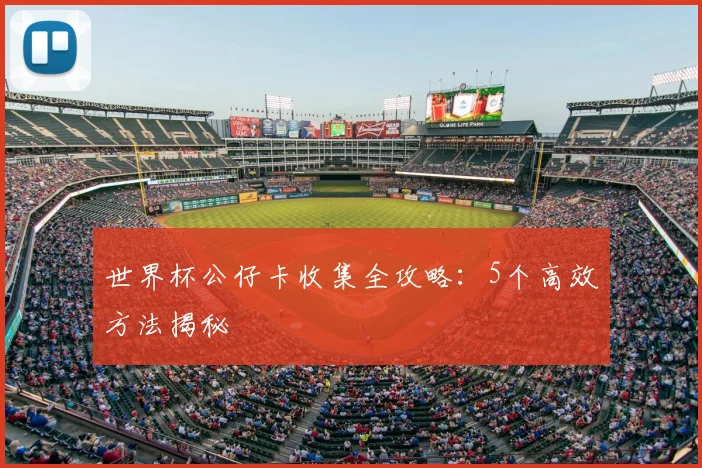 世界杯公仔卡收集全攻略:5个高效方法揭秘