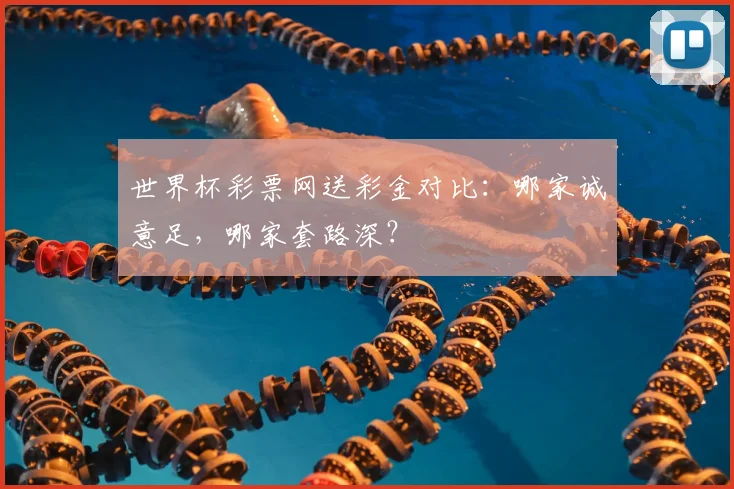 世界杯彩票网送彩金对比:哪家诚意足,哪家套路深?