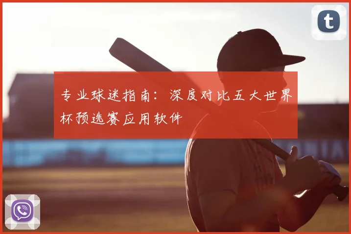专业球迷指南:深度对比五大世界杯预选赛应用软件