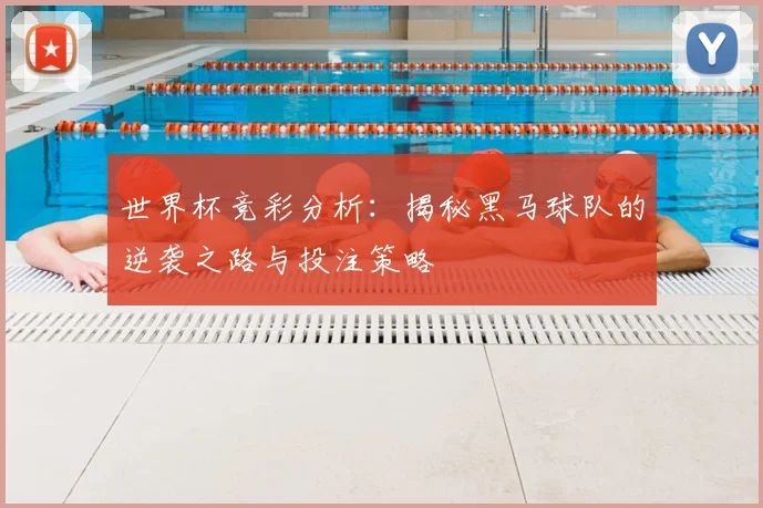 世界杯竞彩分析:揭秘黑马球队的逆袭之路与投注策略