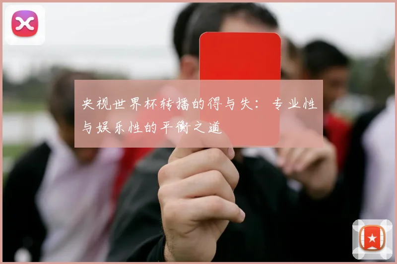 央视世界杯转播的得与失：专业性与娱乐性的平衡之道