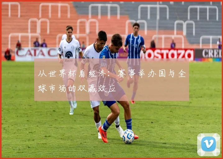 从世界杯看经济:赛事举办国与全球市场的双赢效应