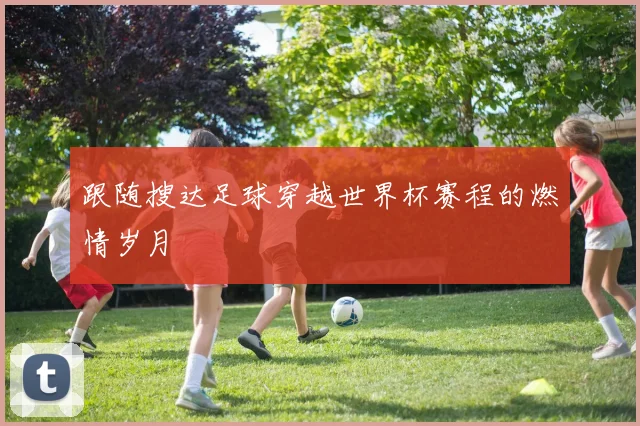 跟随搜达足球穿越世界杯赛程的燃情岁月