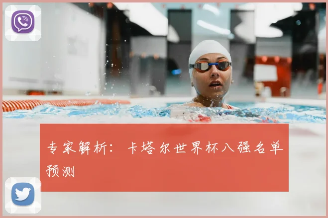 专家解析:卡塔尔世界杯八强名单预测