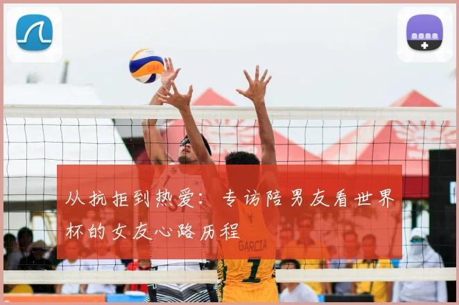 从抗拒到热爱：专访陪男友看世界杯的女友心路历程