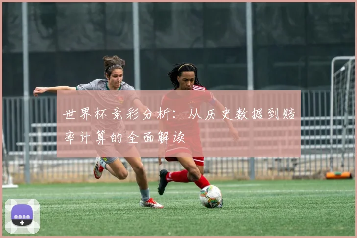 世界杯竞彩分析:从历史数据到赔率计算的全面解读