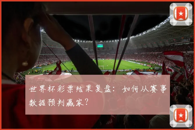 世界杯彩票结果复盘:如何从赛事数据预判赢家?