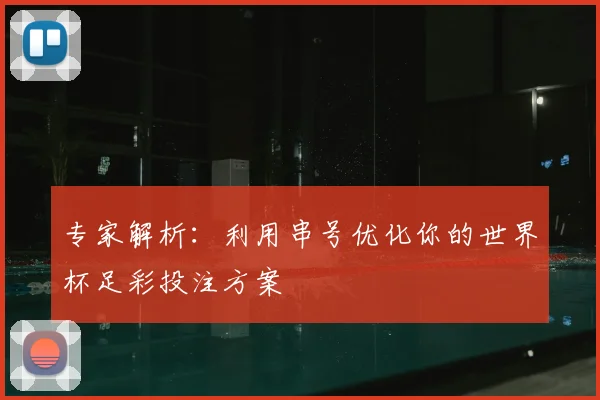 专家解析:利用串号优化你的世界杯足彩投注方案