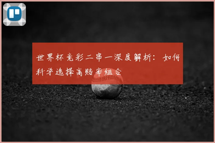 世界杯竞彩二串一深度解析:如何科学选择高赔率组合
