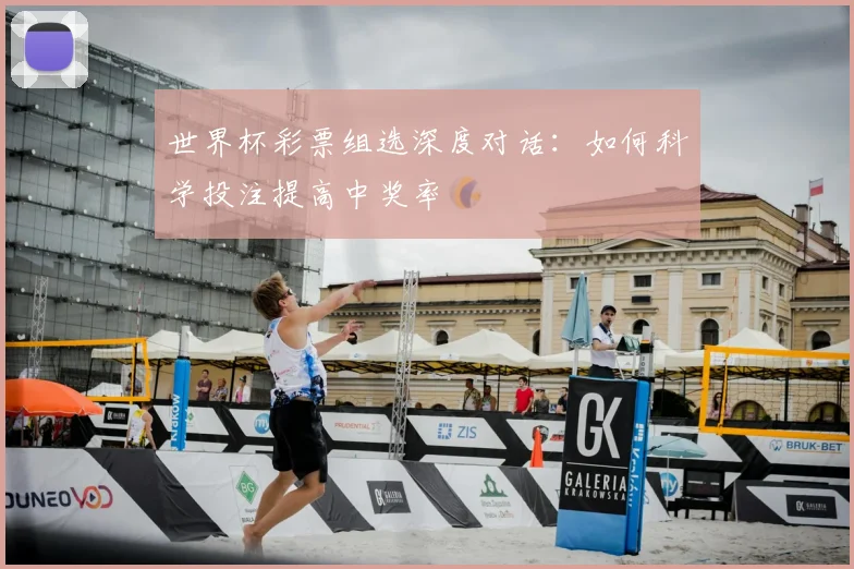 世界杯彩票组选深度对话:如何科学投注提高中奖率