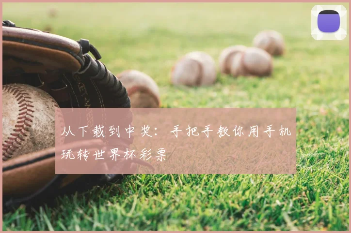 从下载到中奖:手把手教你用手机玩转世界杯彩票