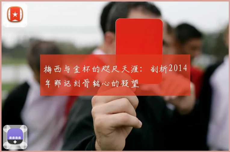 梅西与金杯的咫尺天涯：剖析2014年那记刻骨铭心的凝望